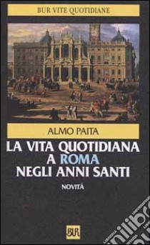 La vita quotidiana a Roma negli anni santi libro di Paita Almo