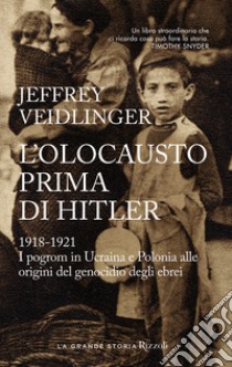 L'olocausto prima di Hitler. 1918-1921. I pogrom in Ucraina e Polonia alle origini del genocidio degli ebrei libro di Veidlinger Jeffrey