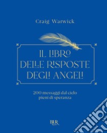 Il libro delle risposte degli angeli. 200 messaggi dal cielo pieni di speranza libro di Warwick Craig