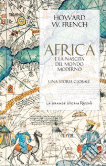 L'Africa e la nascita del mondo moderno. Una storia globale libro di French Howard W.