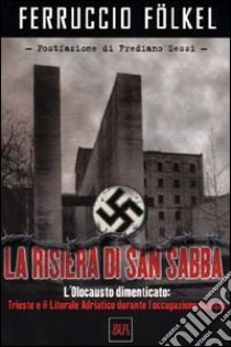 La risiera di San Sabba. L'olocausto dimenticato: Trieste e il litorale adriatico durante l'occupazione nazista libro di Fölkel Ferruccio