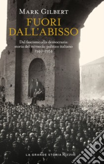 Fuori dall'abisso. Dal fascismo alla democrazia: storia del miracolo politico italiano 1940-1954 libro di Gilbert Mark