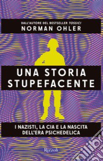 Una storia stupefacente. I nazisti, la CIA e la nascita dell'era psichedelica libro di Ohler Norman