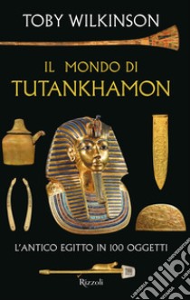 Il mondo di Tutankhamon. L'antico Egitto in 100 oggetti libro di Wilkinson Toby