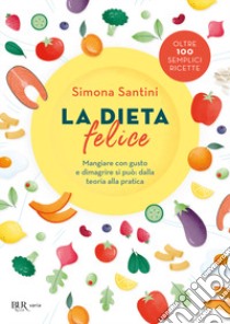 La dieta felice. Mangiare con gusto e dimagrire si può: dalla teoria alla pratica libro di Santini Simona