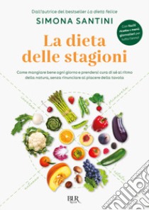 La dieta delle stagioni. Come mangiare bene ogni giorno e prendersi cura di sé al ritmo della natura, senza rinunciare al piacere della tavola libro di Santini Simona