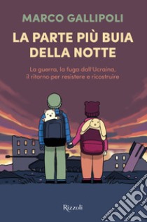 La parte più buia della notte. La guerra, la fuga dall'Ucraina, il ritorno per resistere e ricostruire libro di Gallipoli Marco