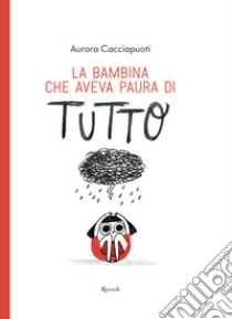 La bambina che aveva paura di tutto. Ediz. a colori libro di Cacciapuoti Aurora