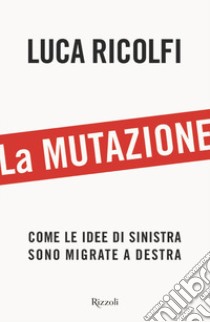 La mutazione. Come le idee di sinistra sono migrate a destra libro di Ricolfi Luca