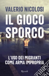 Il gioco sporco. L'uso dei migranti come arma impropria libro di Nicolosi Valerio