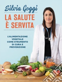 La salute è servita. L'alimentazione vegetale come strumento di cura e prevenzione libro di Goggi Silvia