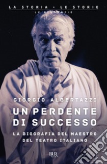 Un perdente di successo. La biografia del Maestro del teatro italiano libro di Albertazzi Giorgio