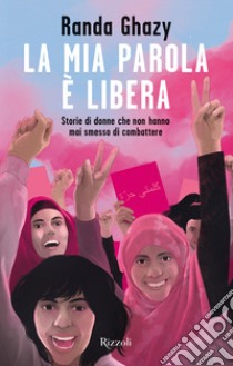 La mia parola è libera. Storie di donne che non hanno mai smesso di combattere libro di Ghazy Randa