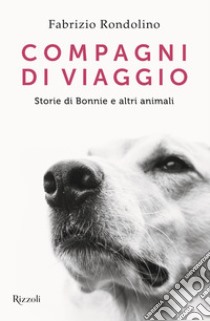 Compagni di viaggio. Storie di Bonnie e altri animali libro di Rondolino Fabrizio