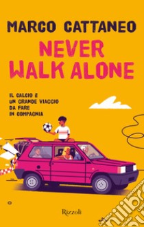 Never walk alone. Il calcio è un grande viaggio da fare in compagnia libro di Cattaneo Marco