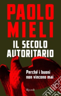 Il secolo autoritario. Perché i buoni non vincono mai libro di Mieli Paolo