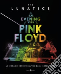 An evening with Pink Floyd. La storia dei concerti dal vivo dagli esordi al 1973. Ediz. illustrata libro di The Lunatics