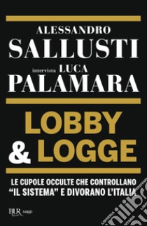 Lobby & logge. Le cupole occulte che controllano «il sistema» e divorano l'Italia libro di Sallusti Alessandro; Palamara Luca