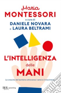 L'intelligenza delle mani. La crescita del bambino attraverso i sensi e il movimento libro di Montessori Maria; Novara D. (cur.); Beltrami L. (cur.)