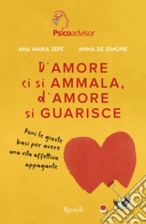 D'amore ci si ammala, d'amore si guarisce. Poni le giuste basi per avere una vita affettiva appagante libro di Sepe Ana Maria; De Simone Anna