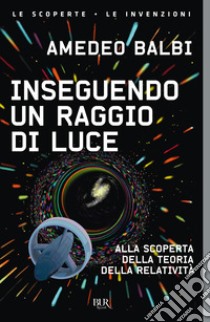 Inseguendo un raggio di luce. Alla scoperta della teoria della relatività libro di Balbi Amedeo