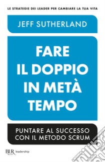 Fare il doppio in metà tempo. Puntare al successo con il metodo Scrum libro di Sutherland Jeff