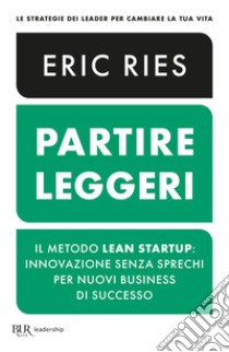 Partire leggeri. Il metodo Lean Startup: innovazione senza sprechi per nuovi business di successo libro di Ries Eric