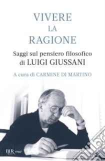 Vivere la ragione. Saggi sul pensiero filosofico di Luigi Giussani libro di Di Martino C. (cur.)