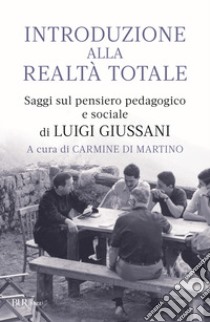 Introduzione alla realtà totale. Saggi sul pensiero pedagogico e sociale di Luigi Giussani libro di Di Martino C. (cur.)