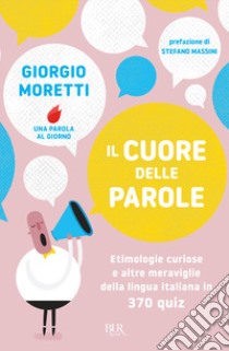 Il cuore delle parole. Etimologie curiose e altre meraviglie della lingua italiana in 370 quiz libro di Moretti Giorgio