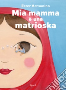 Mia mamma è una matrioska. Ediz. a colori libro di Armanino Ester