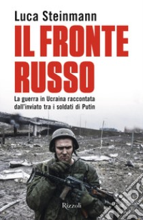 Il fronte russo. La guerra in Ucraina raccontata dall'inviato tra i soldati di Putin libro di Steinmann Luca