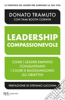 La leadership compassionevole. Come i leader empatici conquistano i cuori e raggiungono gli obiettivi libro di Tramuto Donato