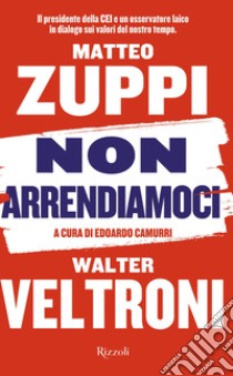 Non arrendiamoci. Il presidente della CEI e un osservatore laico in dialogo sui valori del nostro tempo libro di Veltroni Walter; Zuppi Matteo Maria; Camurri E. (cur.)