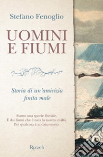 Uomini e fiumi. Storia di un'amicizia finita male libro di Fenoglio Stefano