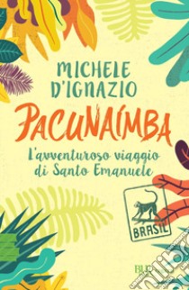 Pacunaímba. L'avventuroso viaggio di Santo Emanuele libro di D'Ignazio Michele