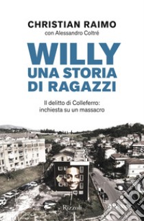 Willy. Una storia di ragazzi. Il delitto di Colleferro: inchiesta su un massacro libro di Raimo Christian; Coltré Alessandro