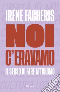 Noi c'eravamo. Il senso di fare attivismo libro di Facheris Irene