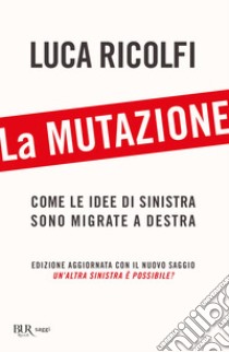 La mutazione. Come le idee di sinistra sono migrate a destra. Nuova ediz. libro di Ricolfi Luca