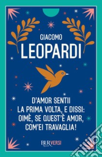 D'amor sentii la prima volta e dissi: oimè, se quest'è amor, com'ei travaglia! libro di Leopardi Giacomo; Raimondi S. (cur.)