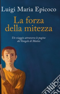 La forza della mitezza. Un viaggio attraverso le pagine del Vangelo di Matteo libro di Epicoco Luigi Maria