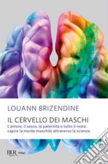 Il cervello dei maschi. L'amore, il sesso, la paternità e tutto il resto: capire la mente maschile attraverso la scienza libro di Brizendine Louann