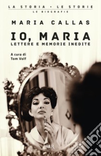 Io, Maria. Lettere e memorie inedite libro di Callas Maria; Volf T. (cur.)