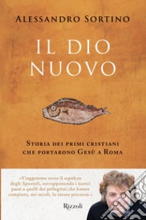 Il Dio nuovo. Storia dei primi cristiani che portarono Gesù a Roma libro di Sortino Alessandro