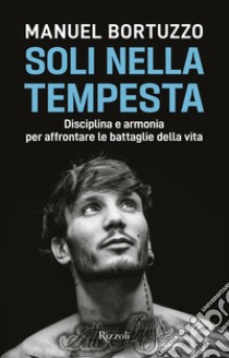 Soli nella tempesta. Disciplina e armonia per affrontare le peggiori battaglie della vita libro di Bortuzzo Manuel