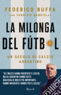 La milonga del Fútbol. Un secolo di calcio argentino libro di Buffa Federico; Gabrielli Fabrizio