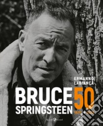 Bruce Springsteen 50 (1973-2023). Ediz. illustrata libro di Labianca Ermanno