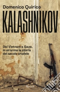 Kalashnikov. Dal Vietnam all'Ucraina, in un'arma la storia del secolo crudele libro di Quirico Domenico