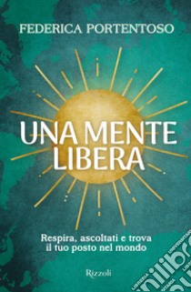 Una mente libera. Respira, ascoltati e trova il tuo posto nel mondo libro di Portentoso Federica