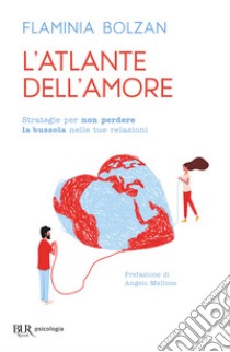 L'atlante dell'amore. Strategie per non perdere la bussola nelle tue relazioni libro di Bolzan Flaminia